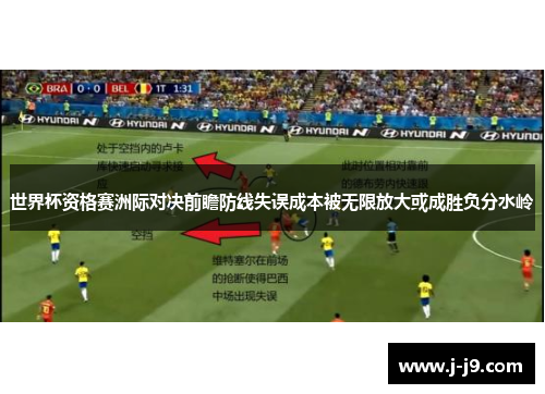 世界杯资格赛洲际对决前瞻防线失误成本被无限放大或成胜负分水岭