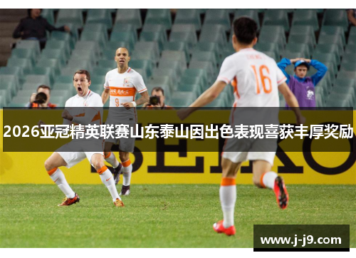 2026亚冠精英联赛山东泰山因出色表现喜获丰厚奖励
