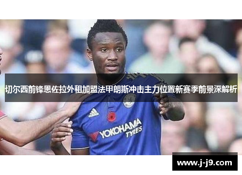 切尔西前锋恩佐拉外租加盟法甲朗斯冲击主力位置新赛季前景深解析