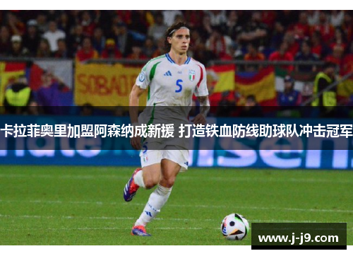 卡拉菲奥里加盟阿森纳成新援 打造铁血防线助球队冲击冠军