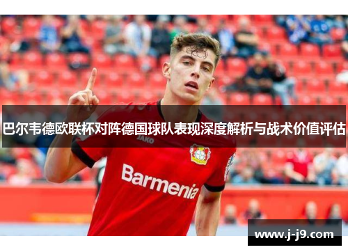 巴尔韦德欧联杯对阵德国球队表现深度解析与战术价值评估