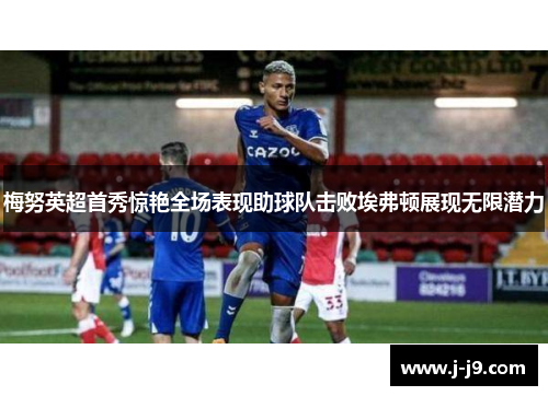 梅努英超首秀惊艳全场表现助球队击败埃弗顿展现无限潜力