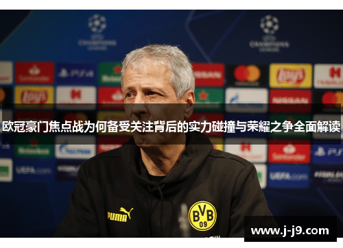 欧冠豪门焦点战为何备受关注背后的实力碰撞与荣耀之争全面解读