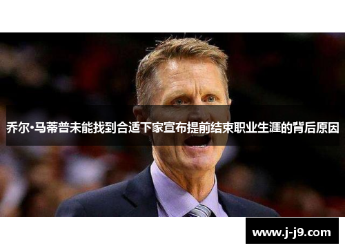 乔尔·马蒂普未能找到合适下家宣布提前结束职业生涯的背后原因