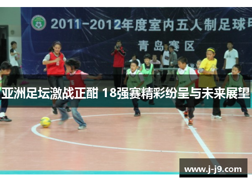 亚洲足坛激战正酣 18强赛精彩纷呈与未来展望