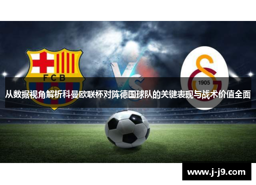 从数据视角解析科曼欧联杯对阵德国球队的关键表现与战术价值全面