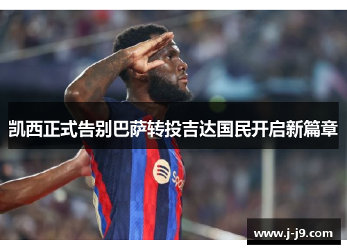 凯西正式告别巴萨转投吉达国民开启新篇章