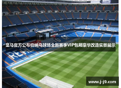 皇马官方公布伯纳乌球场全新赛季VIP包厢豪华改造实景展示