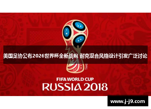 美国足协公布2026世界杯全新战袍 耐克混合风格设计引发广泛讨论