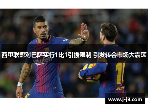 西甲联盟对巴萨实行1比1引援限制 引发转会市场大震荡 西甲联盟对巴萨实行1比1引援限制 引发转会市场大震荡