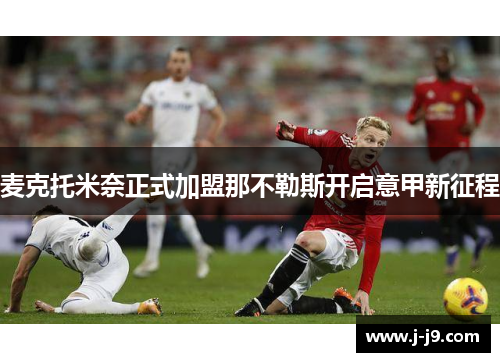 麦克托米奈正式加盟那不勒斯开启意甲新征程 麦克托米奈正式加盟那不勒斯开启意甲新征程