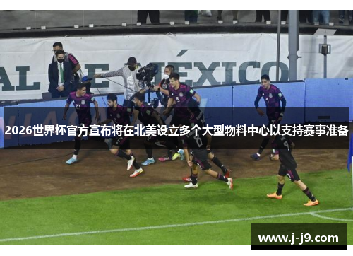 2026世界杯官方宣布将在北美设立多个大型物料中心以支持赛事准备 2026世界杯官方宣布将在北美设立多个大型物料中心以支持赛事准备