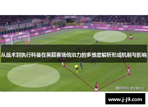 从战术到执行科曼在英超赛场统治力的多维度解析形成机制与影响 从战术到执行科曼在英超赛场统治力的多维度解析形成机制与影响