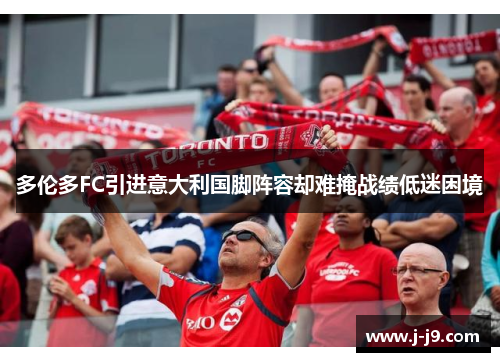 多伦多FC引进意大利国脚阵容却难掩战绩低迷困境 多伦多FC引进意大利国脚阵容却难掩战绩低迷困境