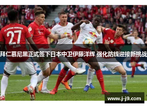 拜仁慕尼黑正式签下日本中卫伊藤洋辉 强化防线迎接新挑战 拜仁慕尼黑正式签下日本中卫伊藤洋辉 强化防线迎接新挑战