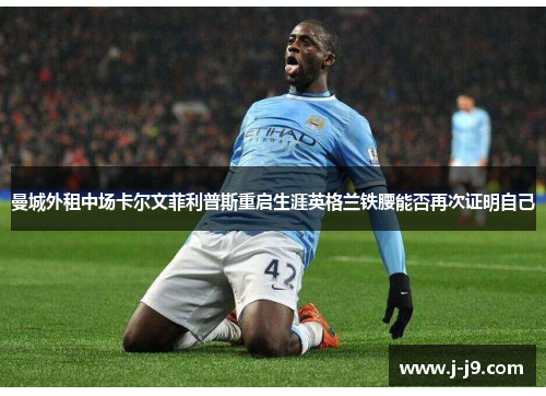 曼城外租中场卡尔文菲利普斯重启生涯英格兰铁腰能否再次证明自己 曼城外租中场卡尔文菲利普斯重启生涯英格兰铁腰能否再次证明自己