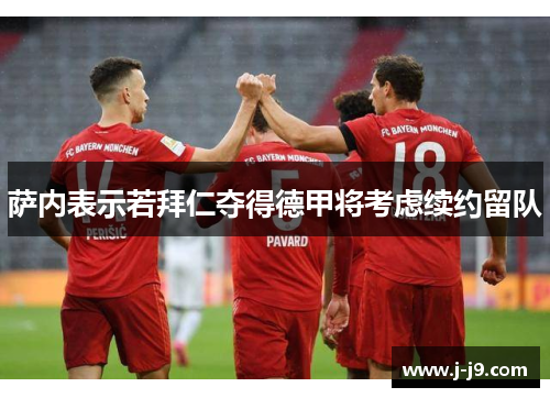 萨内表示若拜仁夺得德甲将考虑续约留队 萨内表示若拜仁夺得德甲将考虑续约留队